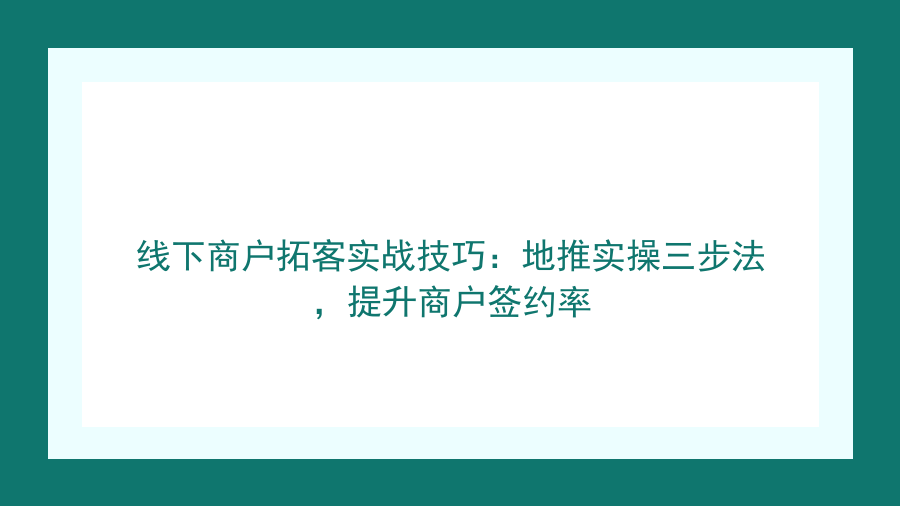 线下商户拓客实战技巧：地推实操三步法，提升商户签约率封面图