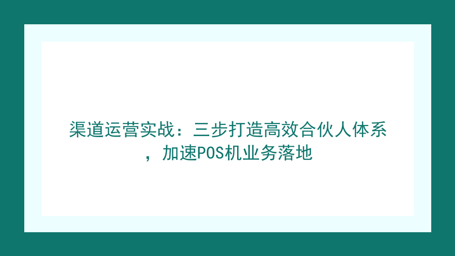 渠道运营实战：三步打造高效合伙人体系，加速POS机业务落地封面图