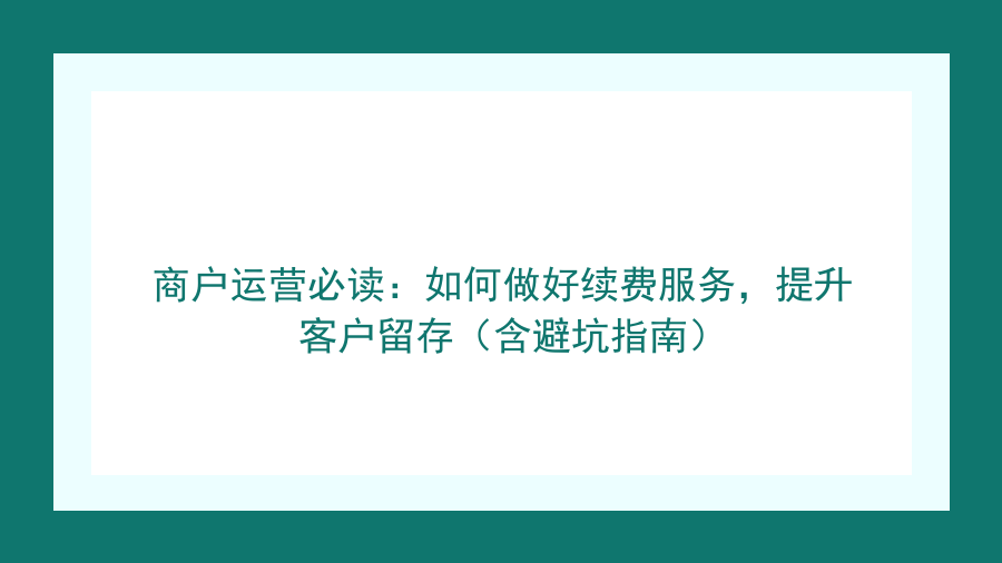 商户运营必读：如何做好续费服务，提升客户留存（含避坑指南）封面图