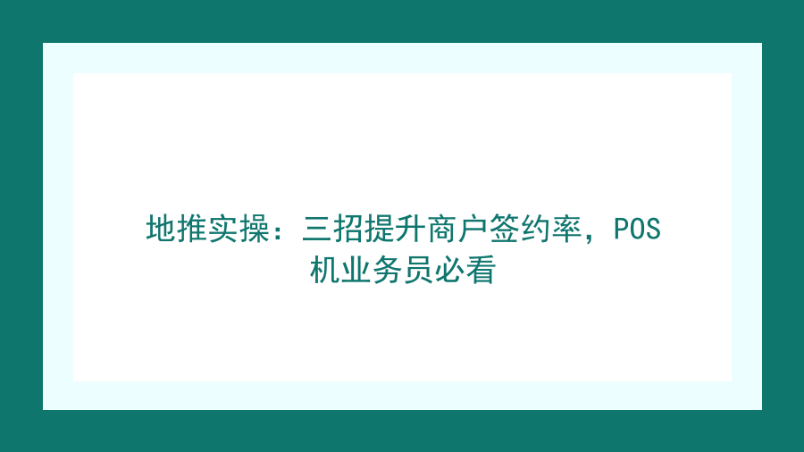 地推实操：三招提升商户签约率，POS机业务员必看封面图