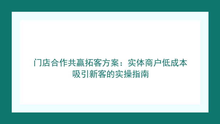 门店合作共赢拓客方案：实体商户低成本吸引新客的实操指南封面图